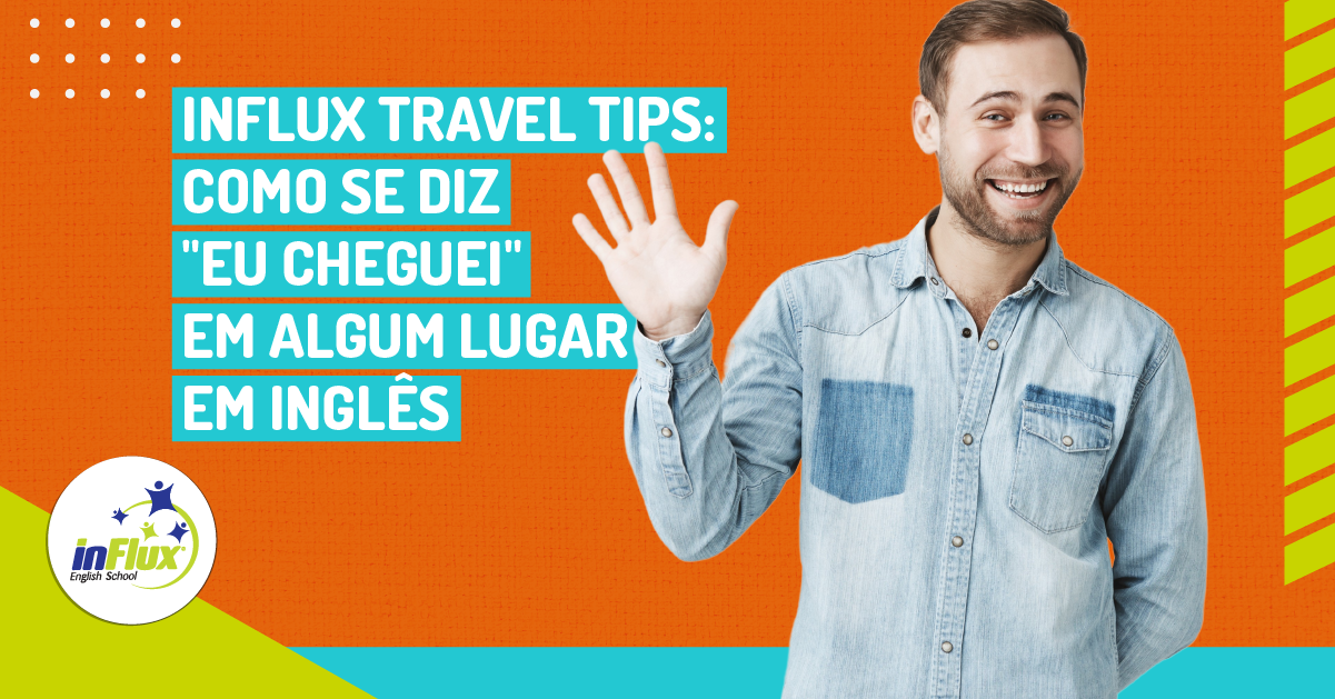 inFlux Travel Tips: Como se diz eu cheguei em algum lugar em inglês? -  inFlux